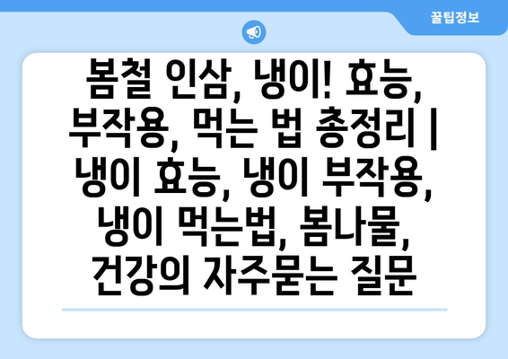 봄철 인삼, 냉이! 효능, 부작용, 먹는 법 총정리 | 냉이 효능, 냉이 부작용, 냉이 먹는법, 봄나물, 건강