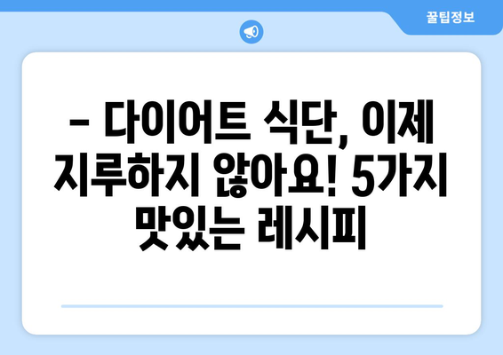 다이어트 성공을 위한 5가지 저칼로리 음식 레시피 | 건강 식단, 다이어트 레시피, 체중 감량