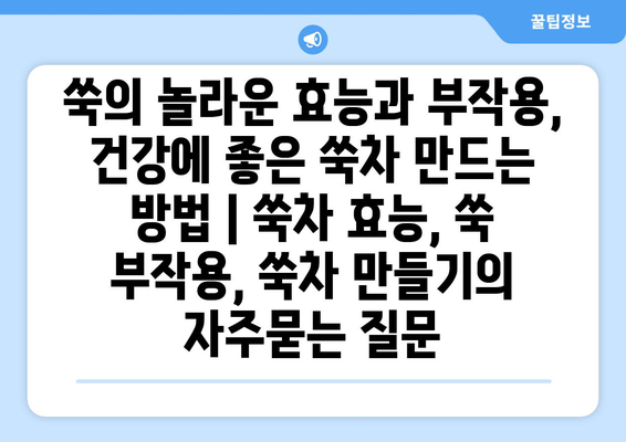 쑥의 놀라운 효능과 부작용, 건강에 좋은 쑥차 만드는 방법 | 쑥차 효능, 쑥 부작용, 쑥차 만들기