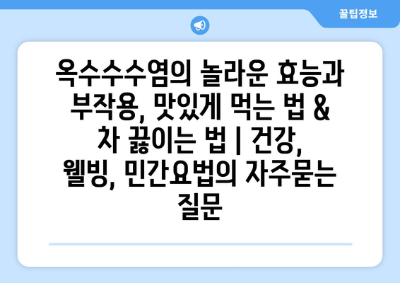 옥수수수염의 놀라운 효능과 부작용, 맛있게 먹는 법 & 차 끓이는 법 | 건강, 웰빙, 민간요법