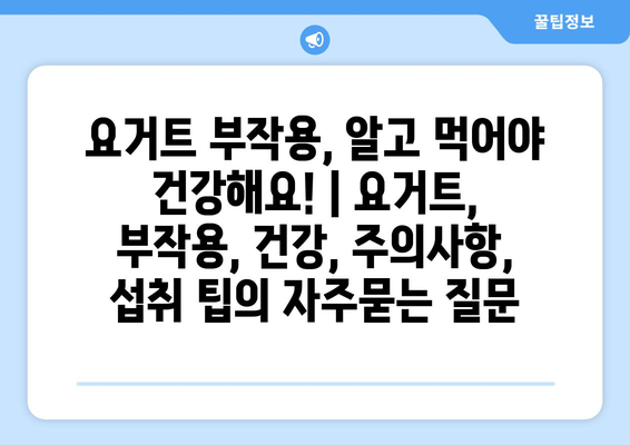 요거트 부작용, 알고 먹어야 건강해요! | 요거트, 부작용, 건강, 주의사항, 섭취 팁