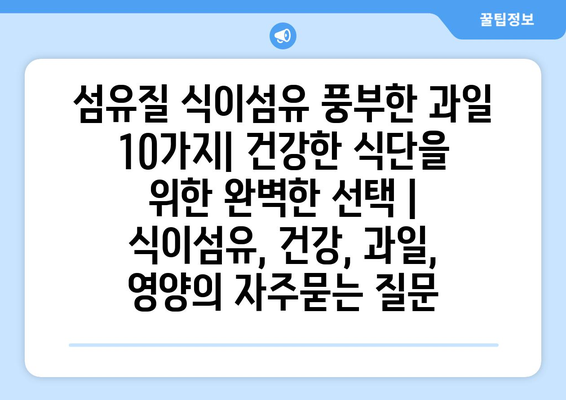 섬유질 식이섬유 풍부한 과일 10가지| 건강한 식단을 위한 완벽한 선택 | 식이섬유, 건강, 과일, 영양