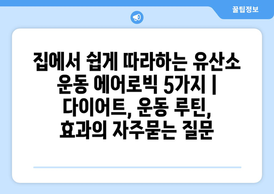 집에서 쉽게 따라하는 유산소 운동 에어로빅 5가지 | 다이어트, 운동 루틴, 효과