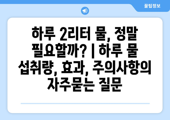 하루 2리터 물, 정말 필요할까? | 하루 물 섭취량, 효과, 주의사항