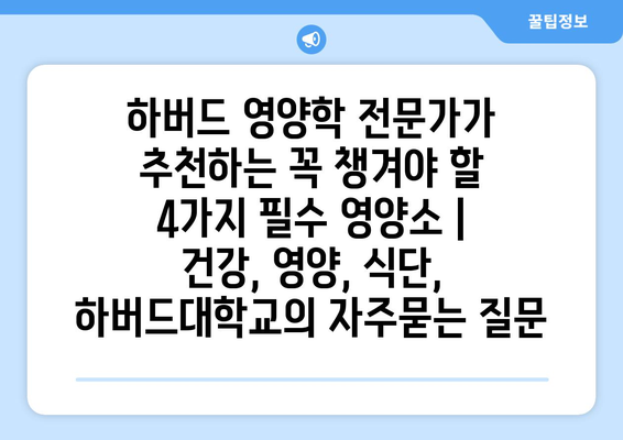 하버드 영양학 전문가가 추천하는 꼭 챙겨야 할 4가지 필수 영양소 | 건강, 영양, 식단, 하버드대학교