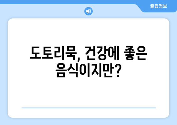 도토리묵, 건강에 좋은 음식이지만? | 도토리묵 부작용, 섭취 시 주의 사항, 알레르기 정보