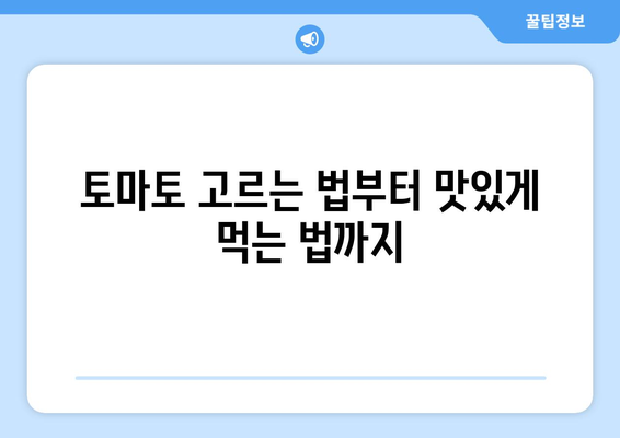 토마토의 모든 것| 효능, 영양 성분, 부작용, 고르는 법, 먹는 법 | 건강, 식단, 레시피