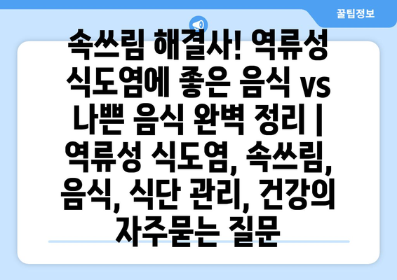 속쓰림 해결사! 역류성 식도염에 좋은 음식 vs 나쁜 음식 완벽 정리 | 역류성 식도염, 속쓰림, 음식, 식단 관리, 건강