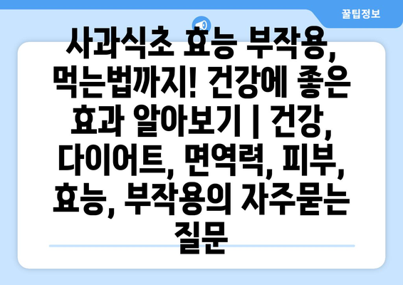 사과식초 효능 부작용, 먹는법까지! 건강에 좋은 효과 알아보기 | 건강, 다이어트, 면역력, 피부, 효능, 부작용