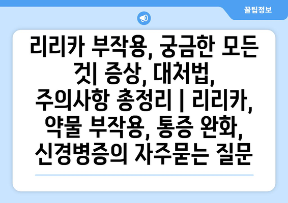 리리카 부작용, 궁금한 모든 것| 증상, 대처법, 주의사항 총정리 | 리리카, 약물 부작용, 통증 완화, 신경병증