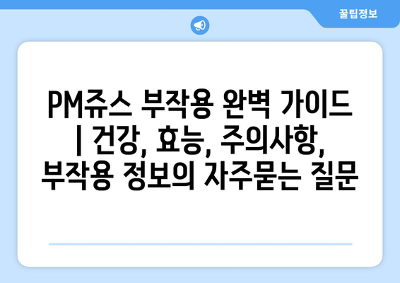 PM쥬스 부작용 완벽 가이드 | 건강, 효능, 주의사항, 부작용 정보