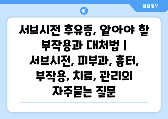 서브시전 후유증, 알아야 할 부작용과 대처법 | 서브시전, 피부과, 흉터, 부작용, 치료, 관리