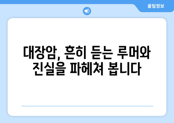 대장암, 알고 넘어가세요| 원인, 징후, 증상, 예방법 그리고 루머 해소 | 건강, 질병, 정보, 예방, 관리