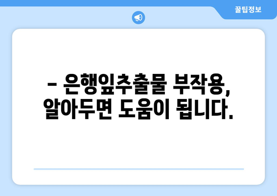 은행잎추출물 부작용, 꼼꼼히 알아보기 | 은행잎추출물, 건강, 주의사항, 복용 전 확인