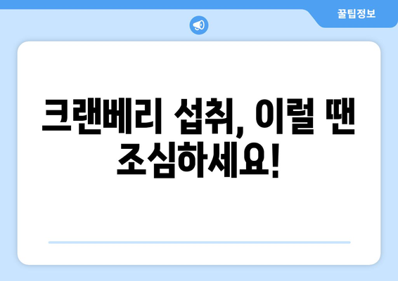 크랜베리 부작용 완벽 가이드 | 건강, 섭취 주의사항, 부작용 종류, 예방법