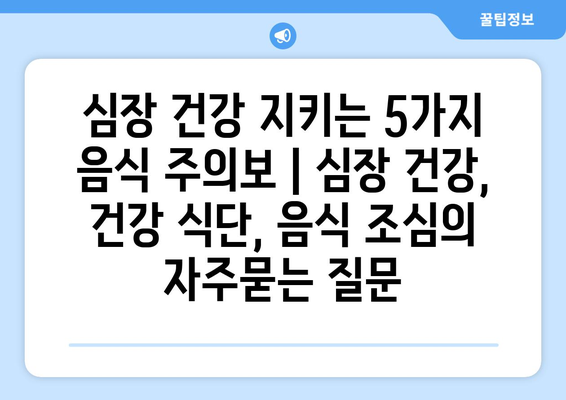 심장 건강 지키는 5가지 음식 주의보 | 심장 건강, 건강 식단, 음식 조심