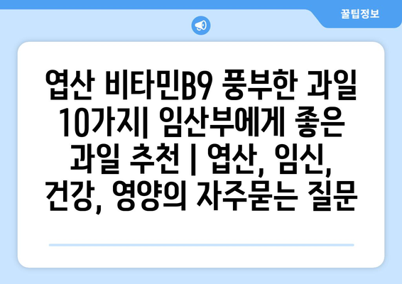 엽산 비타민B9 풍부한 과일 10가지| 임산부에게 좋은 과일 추천 | 엽산, 임신, 건강, 영양