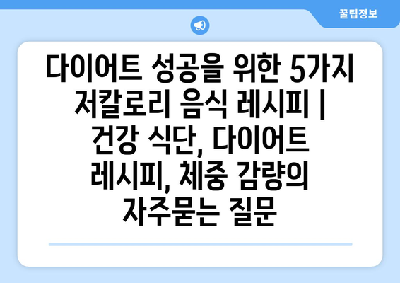 다이어트 성공을 위한 5가지 저칼로리 음식 레시피 | 건강 식단, 다이어트 레시피, 체중 감량