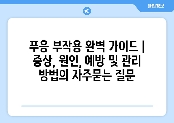 푸응 부작용 완벽 가이드 | 증상, 원인, 예방 및 관리 방법