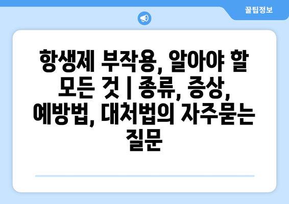 항생제 부작용, 알아야 할 모든 것 | 종류, 증상, 예방법, 대처법