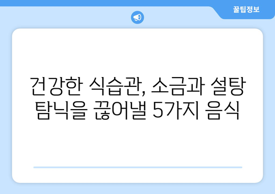 소금과 설탕 탐닉, 이 5가지 건강한 음식으로 잡아보세요! | 건강 식단, 식습관 개선, 당 섭취 줄이기