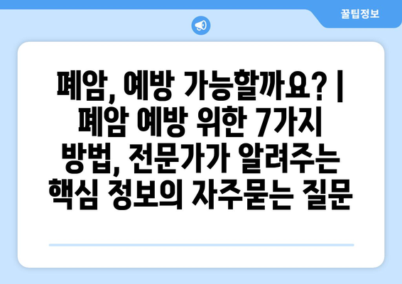 폐암, 예방 가능할까요? | 폐암 예방 위한 7가지 방법, 전문가가 알려주는 핵심 정보