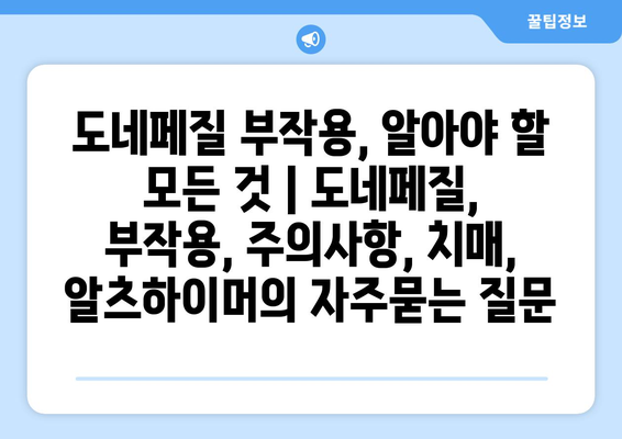 도네페질 부작용, 알아야 할 모든 것 | 도네페질, 부작용, 주의사항, 치매, 알츠하이머