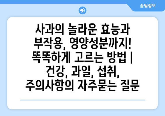 사과의 놀라운 효능과 부작용, 영양성분까지! 똑똑하게 고르는 방법 | 건강, 과일, 섭취, 주의사항