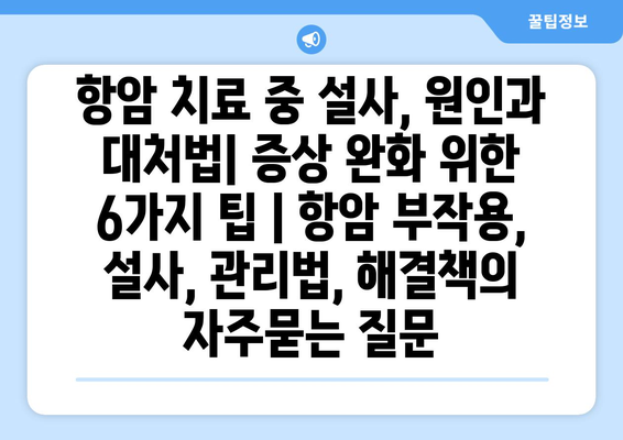 항암 치료 중 설사, 원인과 대처법| 증상 완화 위한 6가지 팁 | 항암 부작용, 설사, 관리법, 해결책