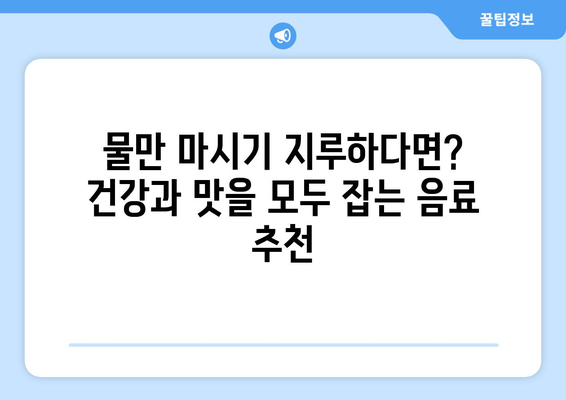 물, 어떤 음료가 건강에 좋을까요? | 건강 음료, 수분 섭취, 건강 정보