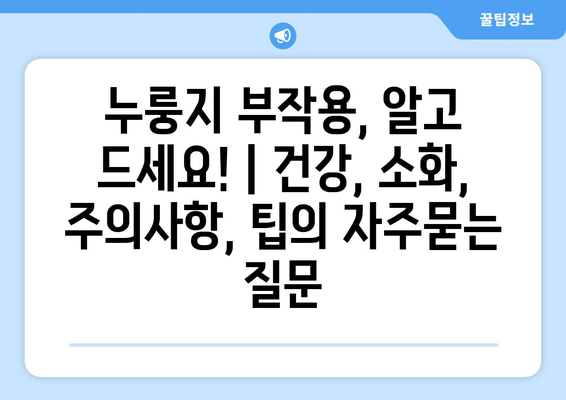 누룽지 부작용, 알고 드세요! | 건강, 소화, 주의사항, 팁