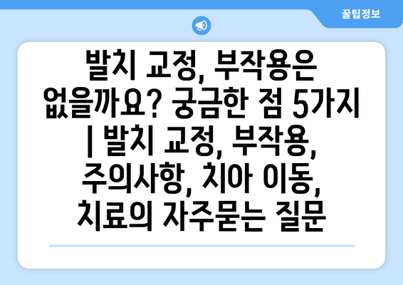 발치 교정, 부작용은 없을까요? 궁금한 점 5가지 | 발치 교정, 부작용, 주의사항, 치아 이동, 치료