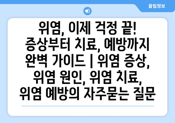 위염, 이제 걱정 끝! 증상부터 치료, 예방까지 완벽 가이드 | 위염 증상, 위염 원인, 위염 치료, 위염 예방