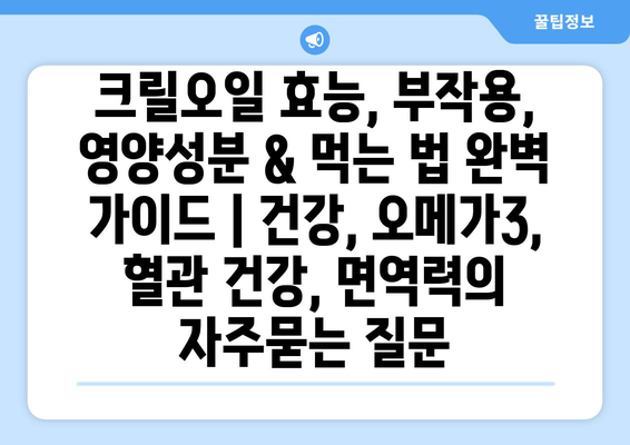 크릴오일 효능, 부작용, 영양성분 & 먹는 법 완벽 가이드 | 건강, 오메가3, 혈관 건강, 면역력