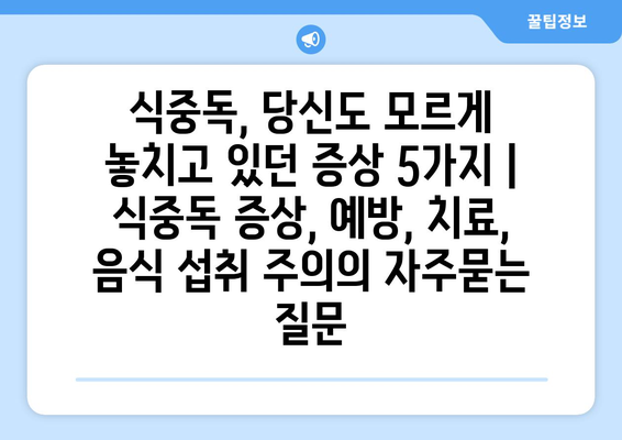 식중독, 당신도 모르게 놓치고 있던 증상 5가지 | 식중독 증상, 예방, 치료, 음식 섭취 주의