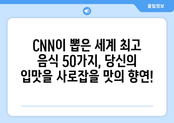 CNN 선정, 세계 최고 음식 베스트 50| 맛의 향연을 경험하세요! | CNN, 세계 음식, 베스트 50, 맛집, 여행