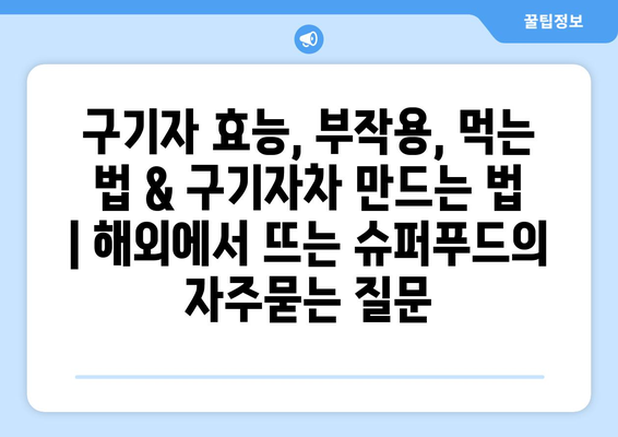 구기자 효능, 부작용, 먹는 법 & 구기자차 만드는 법 | 해외에서 뜨는 슈퍼푸드