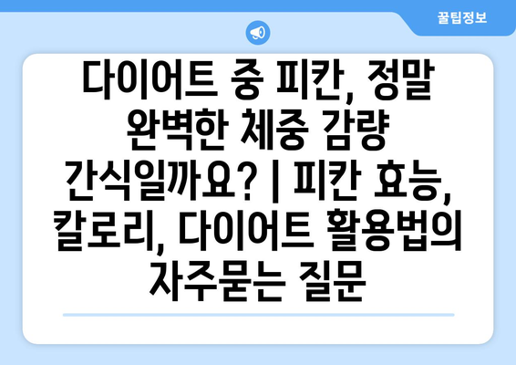 다이어트 중 피칸, 정말 완벽한 체중 감량 간식일까요? | 피칸 효능, 칼로리, 다이어트 활용법