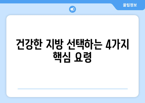 건강한 지방 선택 가이드| 4가지 요령으로 당신의 건강을 지키세요 | 건강 지방, 영양, 식단, 건강 관리