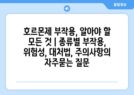 호르몬제 부작용, 알아야 할 모든 것 | 종류별 부작용, 위험성, 대처법, 주의사항