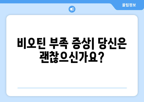 비오틴의 효능과 부작용 완벽 가이드 | 건강, 영양, 비타민 B7, 부작용, 효과