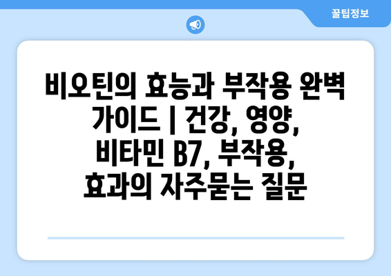 비오틴의 효능과 부작용 완벽 가이드 | 건강, 영양, 비타민 B7, 부작용, 효과