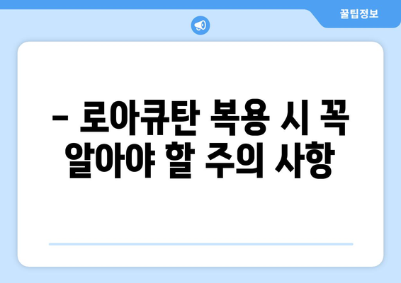 로아큐탄 복용, 부작용은 어떻게 관리할까요? | 로아큐탄 부작용, 관리 방법, 주의 사항, 피부 관리