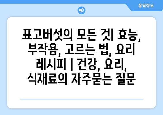 표고버섯의 모든 것| 효능, 부작용, 고르는 법, 요리 레시피 | 건강, 요리, 식재료