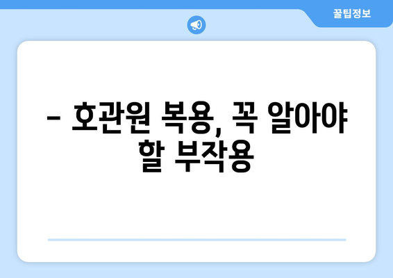 호관원 복용 후 나타날 수 있는 부작용 알아보기 | 호관원, 부작용, 주의사항, 복용정보