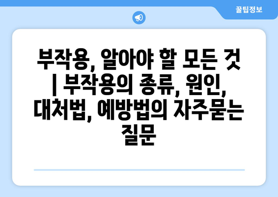 부작용, 알아야 할 모든 것 | 부작용의 종류, 원인, 대처법, 예방법