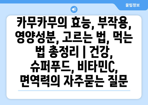 카무카무의 효능, 부작용, 영양성분, 고르는 법, 먹는 법 총정리 | 건강, 슈퍼푸드, 비타민C, 면역력