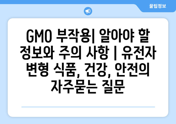 GMO 부작용| 알아야 할 정보와 주의 사항 | 유전자 변형 식품, 건강, 안전