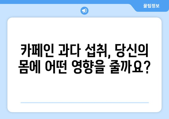 카페인 과다 섭취, 당신의 건강을 위협할 수 있습니다 | 카페인 부작용, 카페인 중독, 건강 관리, 팁