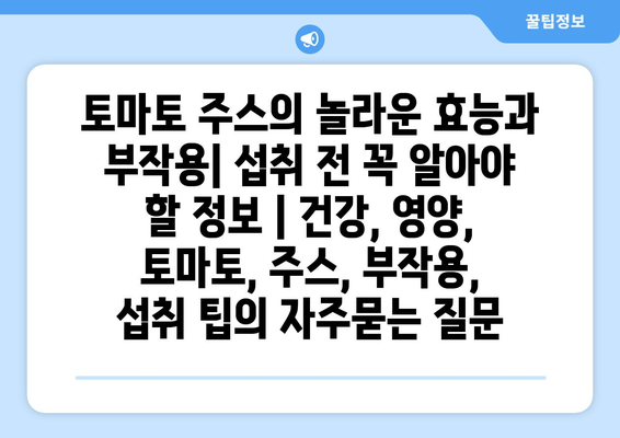 토마토 주스의 놀라운 효능과 부작용| 섭취 전 꼭 알아야 할 정보 | 건강, 영양, 토마토, 주스, 부작용, 섭취 팁